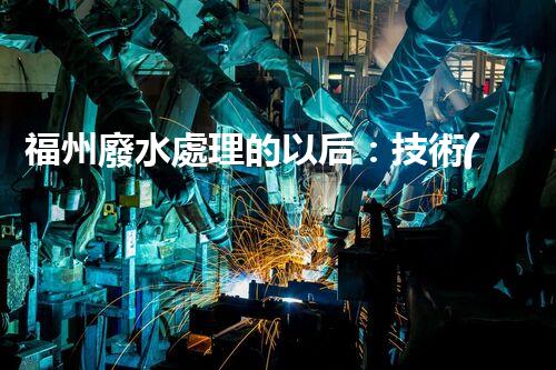 福州廢水處理的以后：技術(shù)革新與生態(tài)平衡？